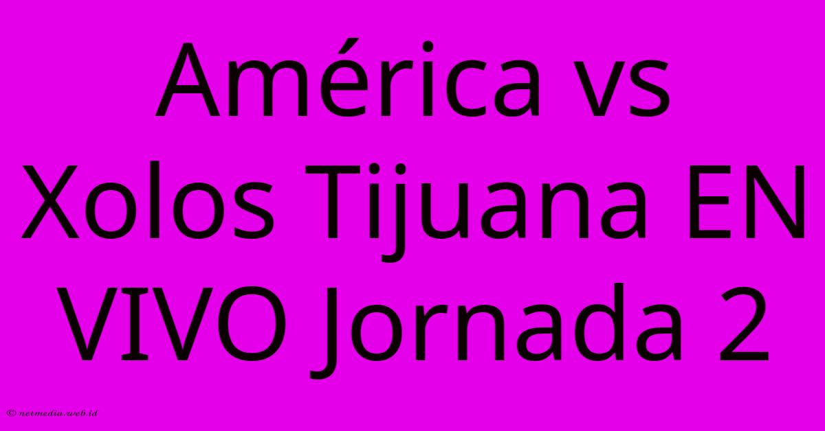 América Vs Xolos Tijuana EN VIVO Jornada 2 América Vs Xolos Tijuana EN VIVO Jornada 2