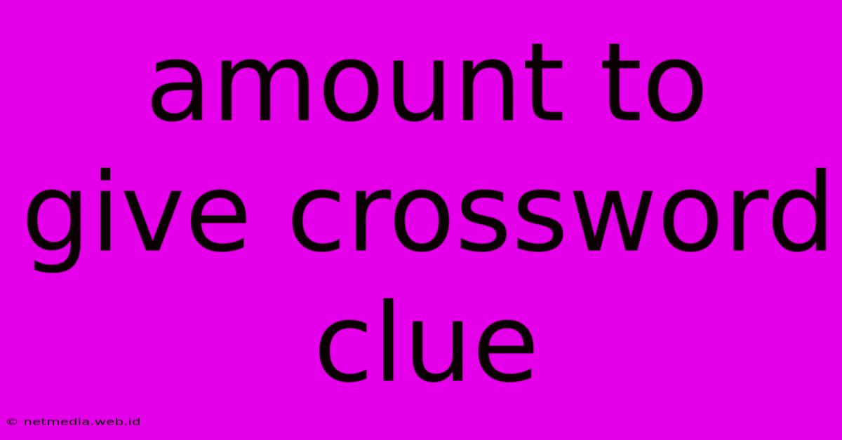 Amount To Give Crossword Clue