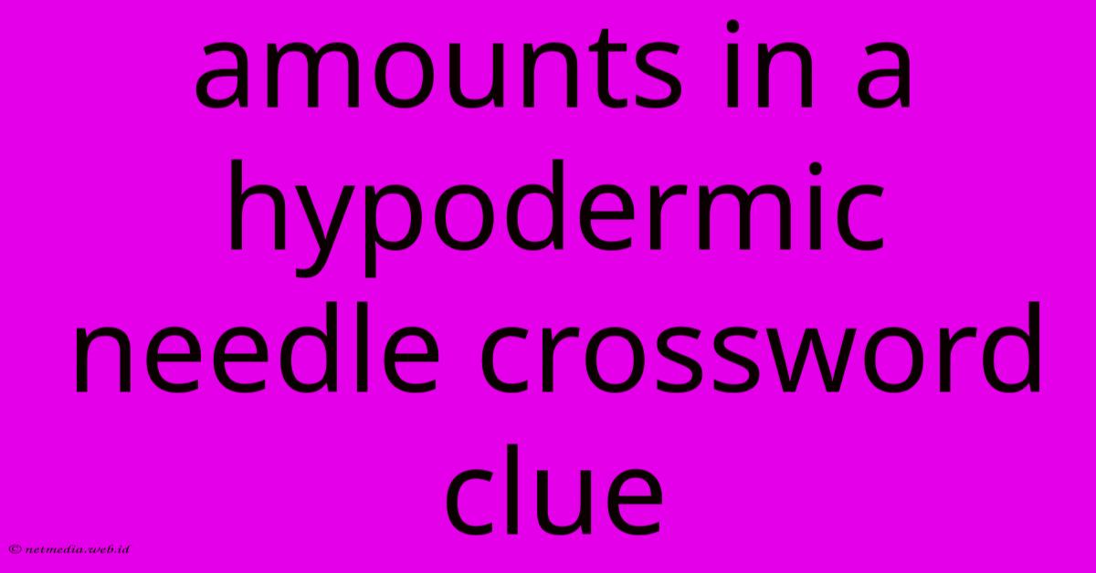 Amounts In A Hypodermic Needle Crossword Clue