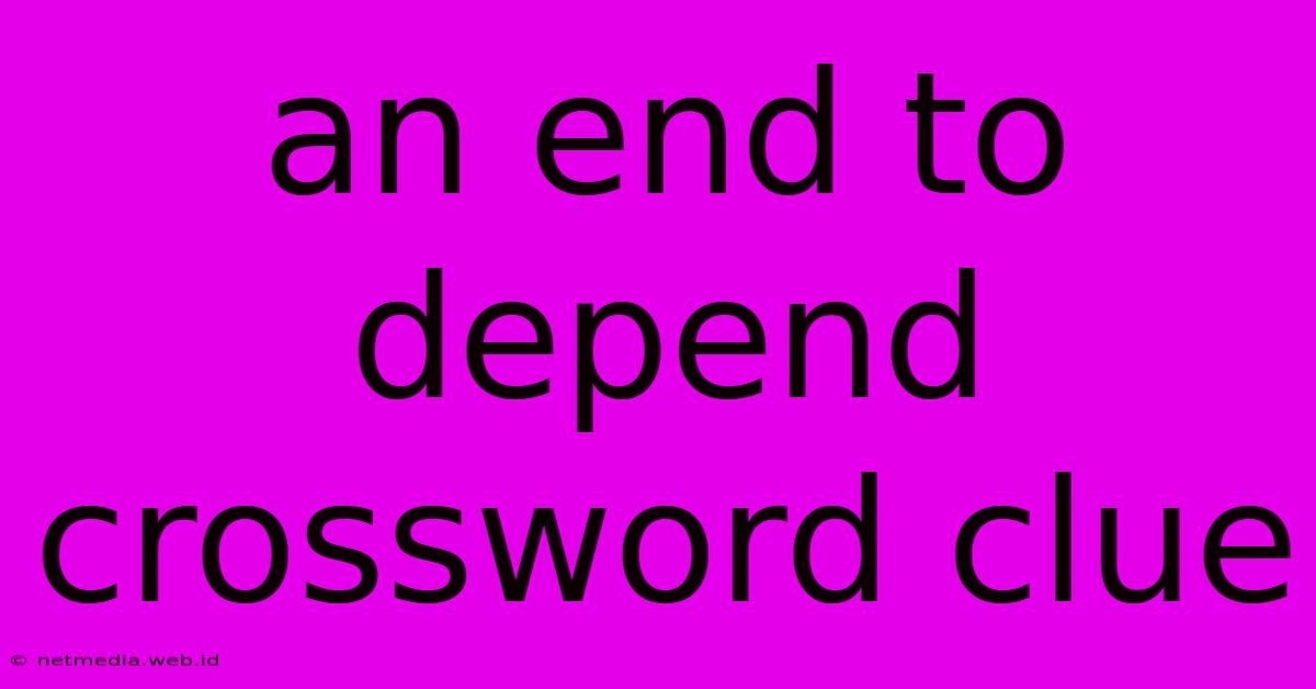 An End To Depend Crossword Clue