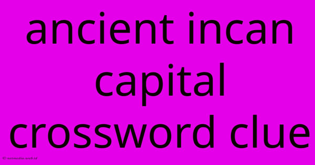 Ancient Incan Capital Crossword Clue