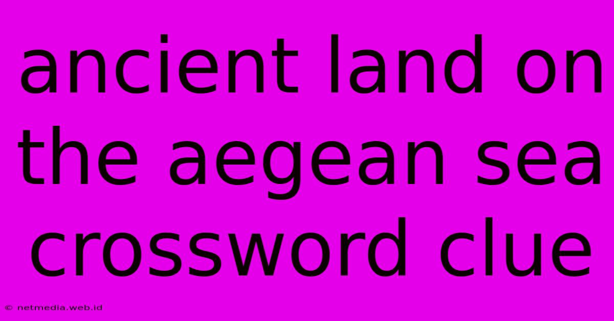 Ancient Land On The Aegean Sea Crossword Clue