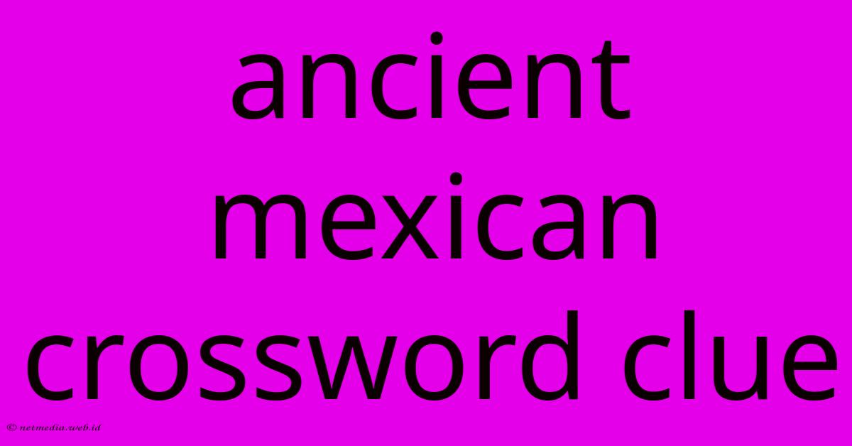 Ancient Mexican Crossword Clue Ancient Mexican Crossword Clue