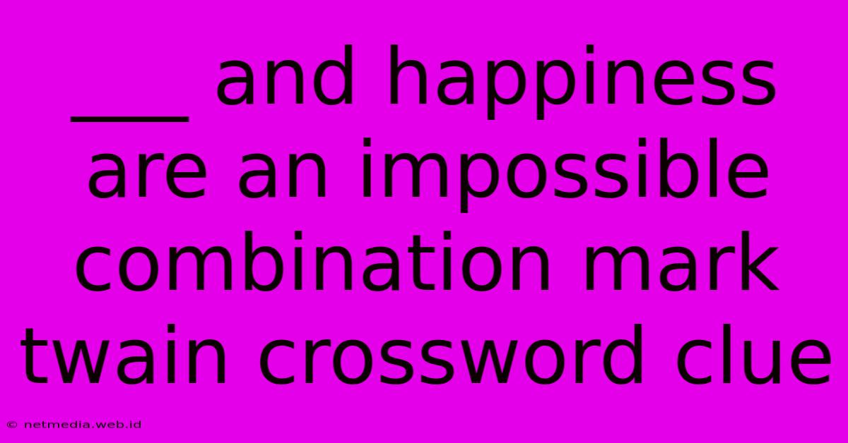 ___ And Happiness Are An Impossible Combination Mark Twain Crossword Clue