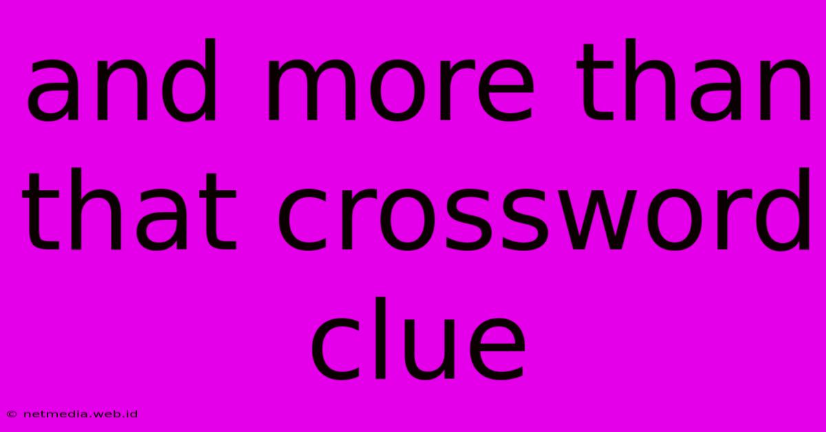 And More Than That Crossword Clue