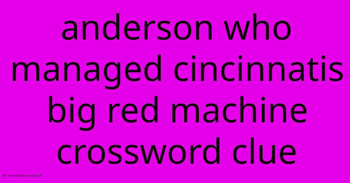 Anderson Who Managed Cincinnatis Big Red Machine Crossword Clue Anderson Who Managed Cincinnatis Big Red Machine Crossword Clue