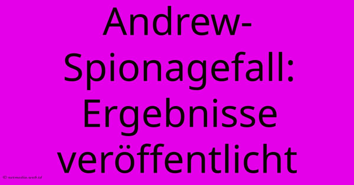 Andrew-Spionagefall: Ergebnisse Veröffentlicht Andrew-Spionagefall: Ergebnisse Veröffentlicht