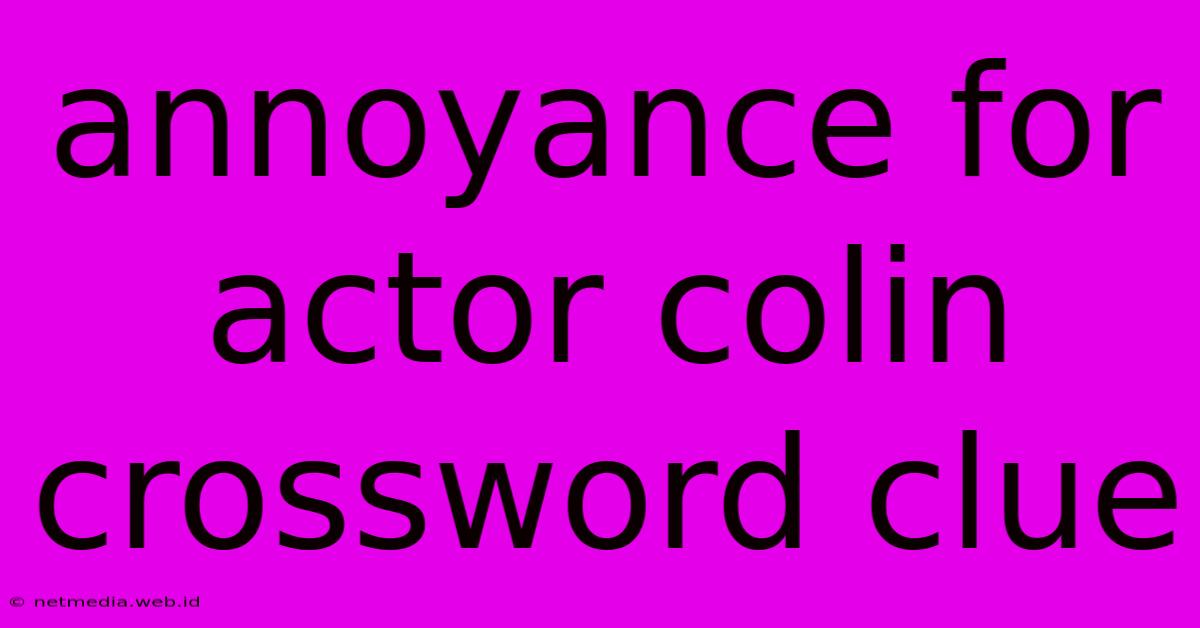 Annoyance For Actor Colin Crossword Clue