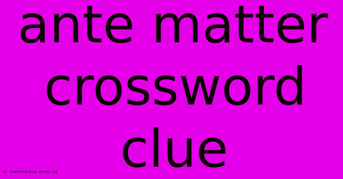 Ante Matter Crossword Clue