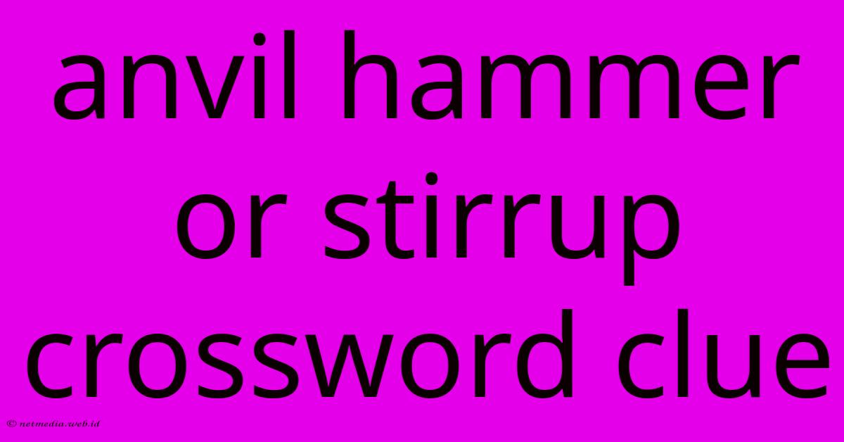 Anvil Hammer Or Stirrup Crossword Clue Anvil Hammer Or Stirrup Crossword Clue