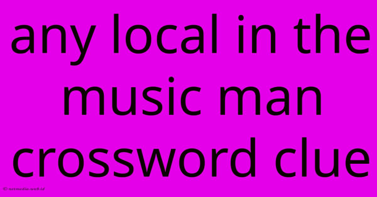 Any Local In The Music Man Crossword Clue Any Local In The Music Man Crossword Clue