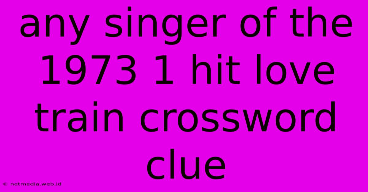 Any Singer Of The 1973 1 Hit Love Train Crossword Clue