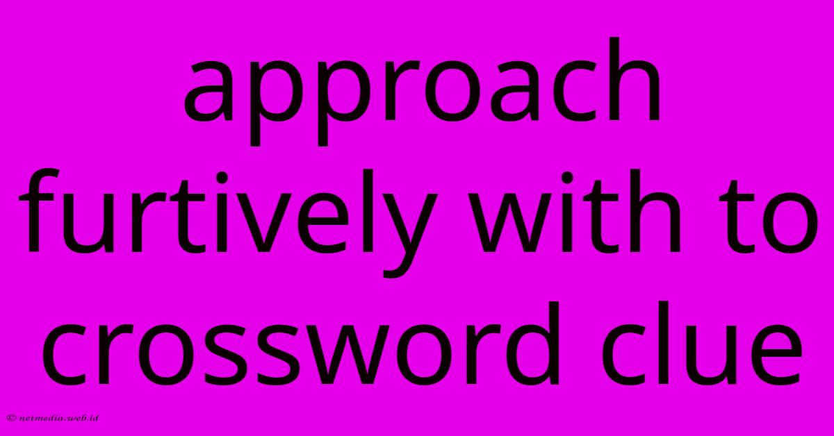 Approach Furtively With To Crossword Clue Approach Furtively With To Crossword Clue