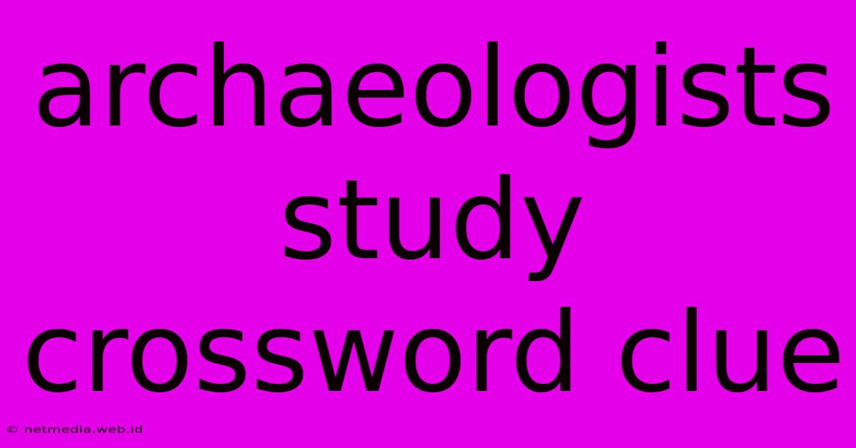 Archaeologists Study Crossword Clue