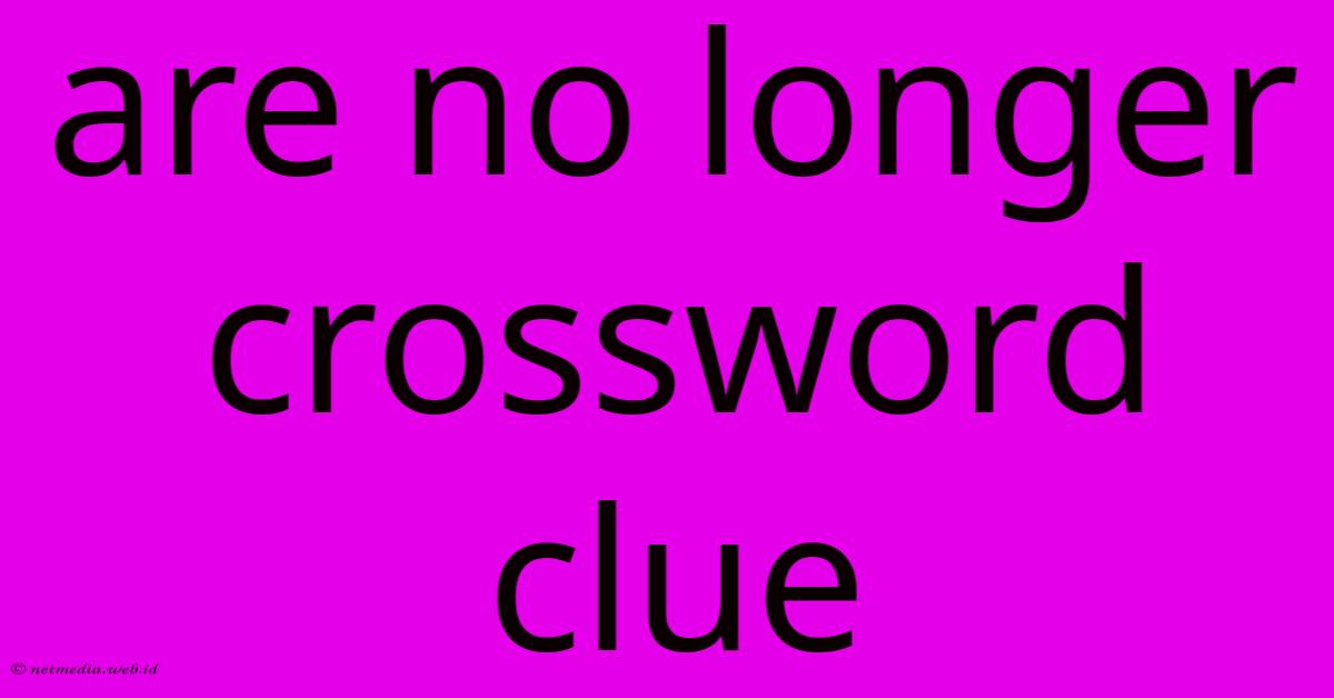 Are No Longer Crossword Clue Are No Longer Crossword Clue