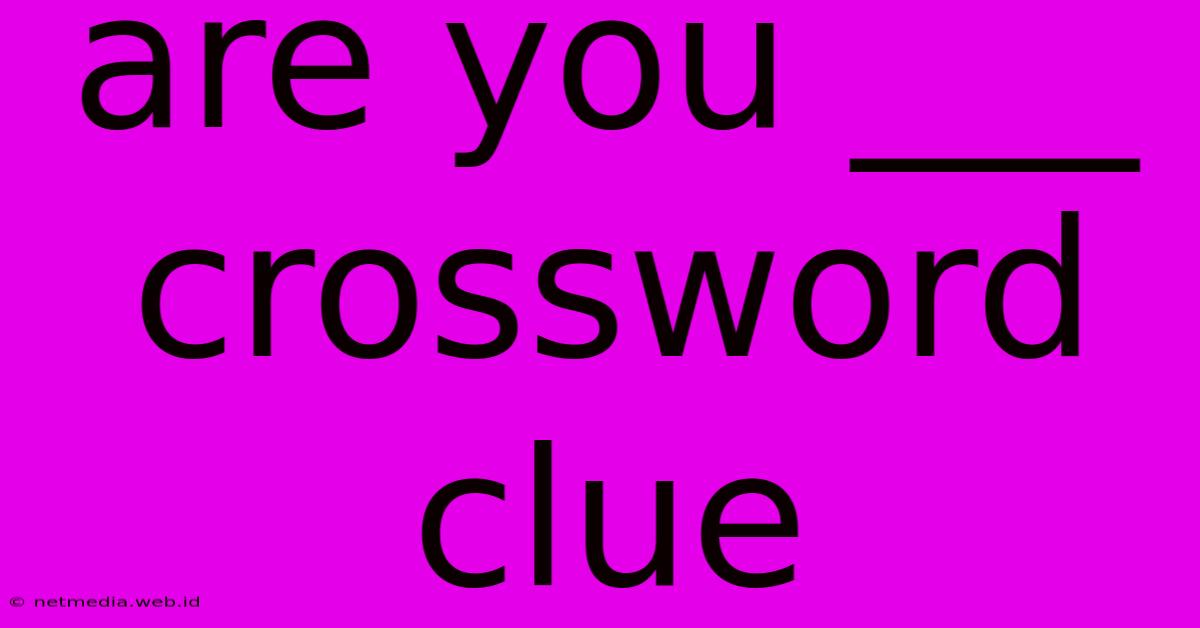 Are You ___ Crossword Clue