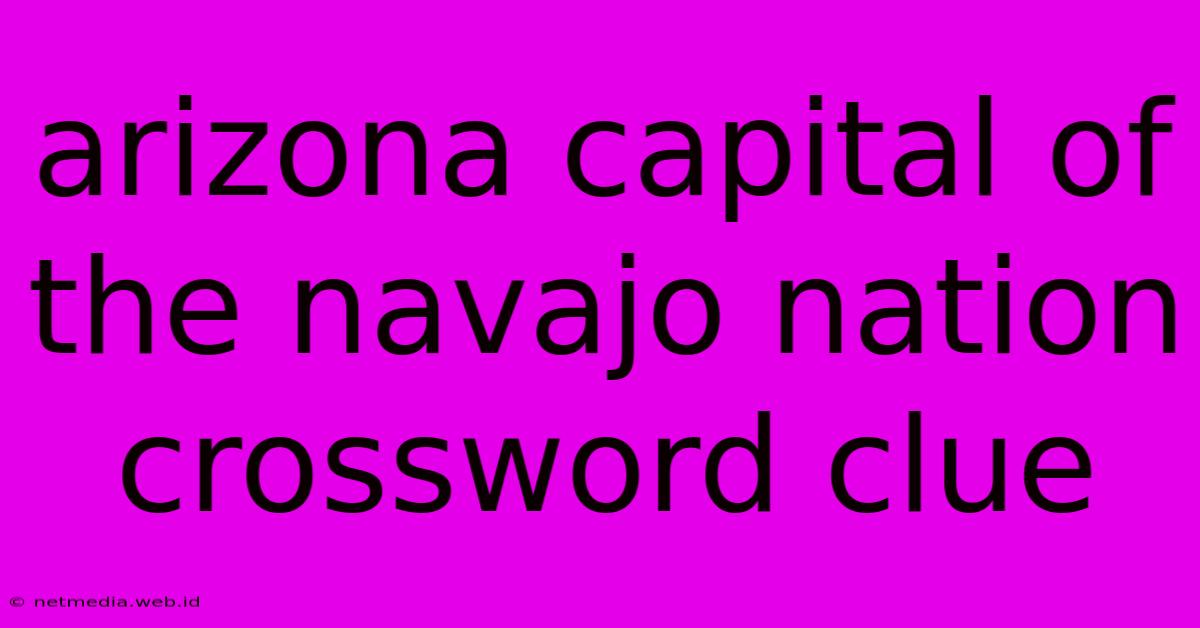 Arizona Capital Of The Navajo Nation Crossword Clue