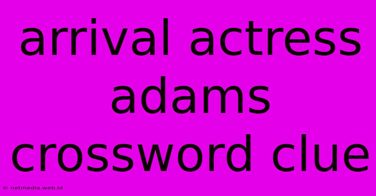 Arrival Actress Adams Crossword Clue