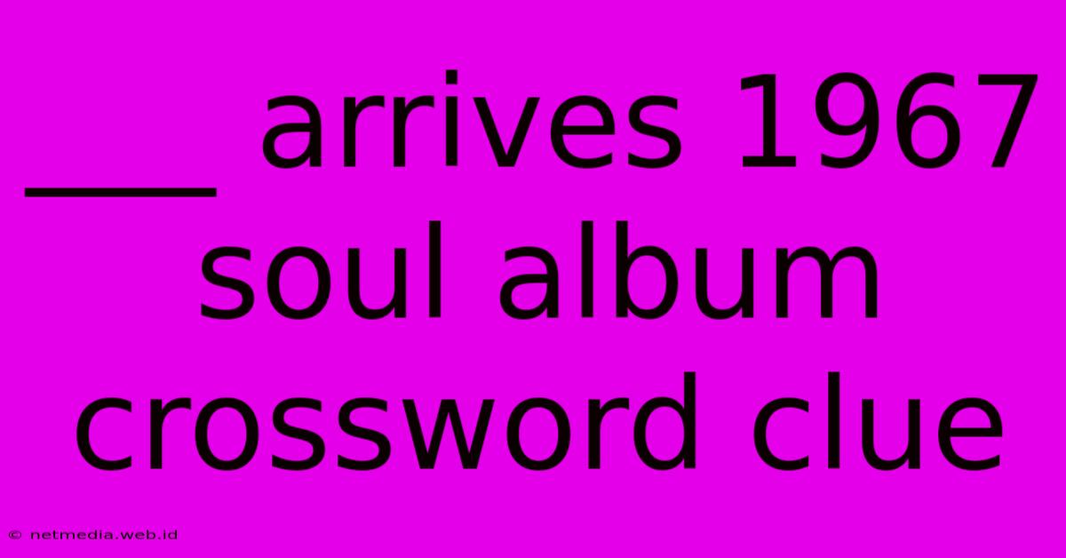 ___ Arrives 1967 Soul Album Crossword Clue