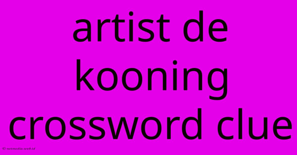 Artist De Kooning Crossword Clue Artist De Kooning Crossword Clue