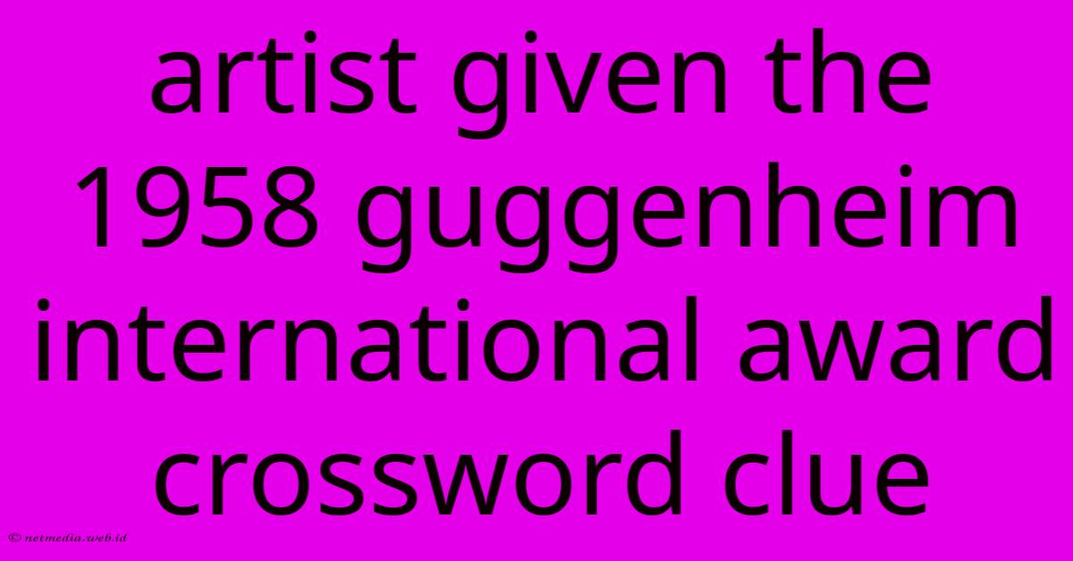 Artist Given The 1958 Guggenheim International Award Crossword Clue Artist Given The 1958 Guggenheim International Award Crossword Clue