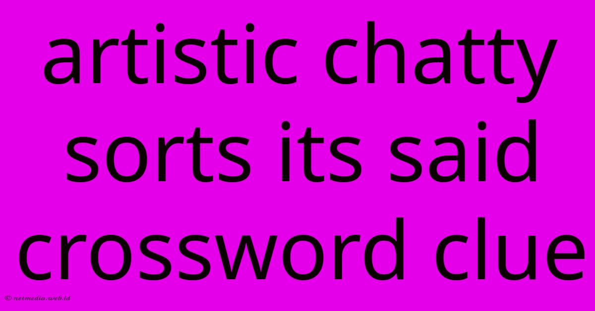 Artistic Chatty Sorts Its Said Crossword Clue