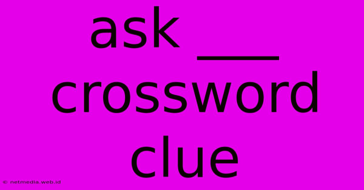 Ask ___ Crossword Clue