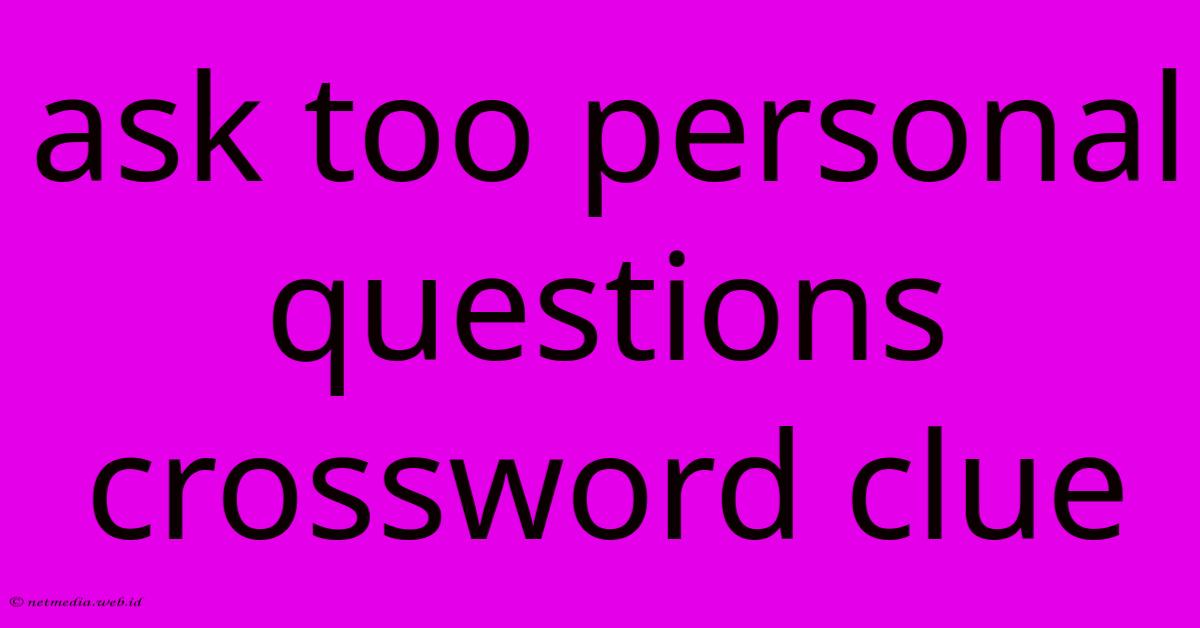 Ask Too Personal Questions Crossword Clue