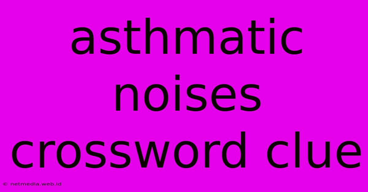 Asthmatic Noises Crossword Clue