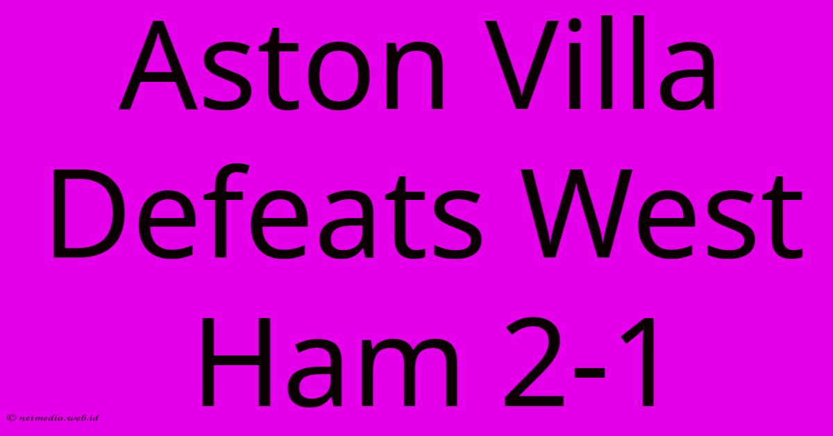 Aston Villa Defeats West Ham 2-1 Aston Villa Defeats West Ham 2-1