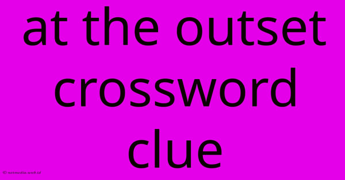 At The Outset Crossword Clue