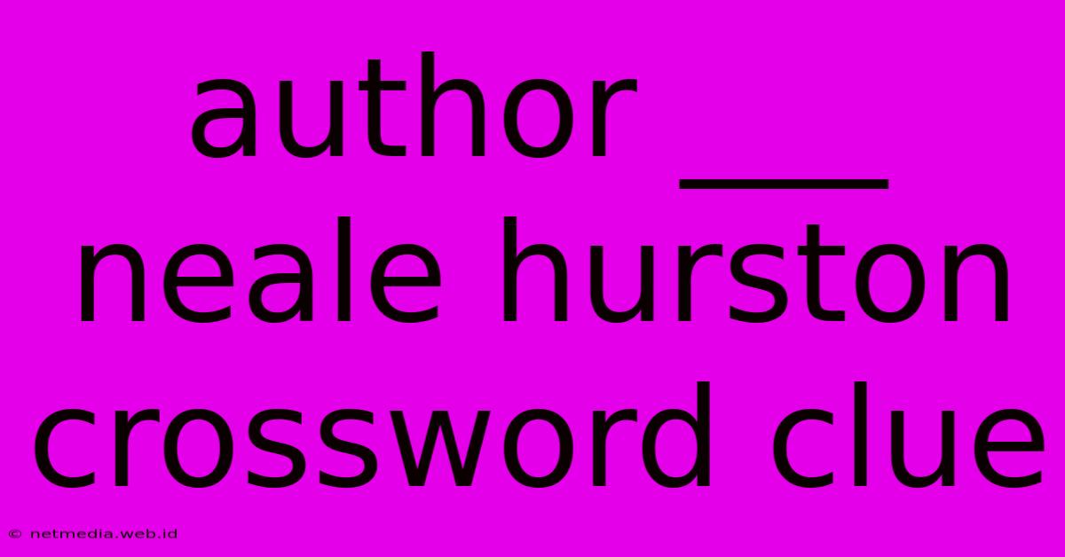 Author ___ Neale Hurston Crossword Clue