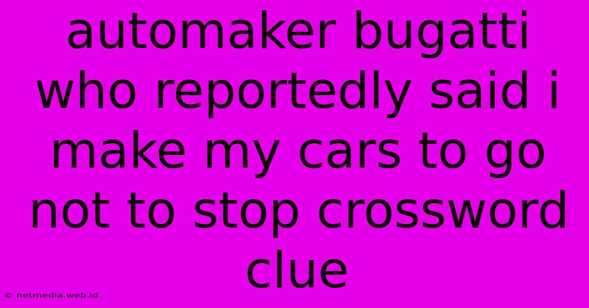 Automaker Bugatti Who Reportedly Said I Make My Cars To Go Not To Stop Crossword Clue