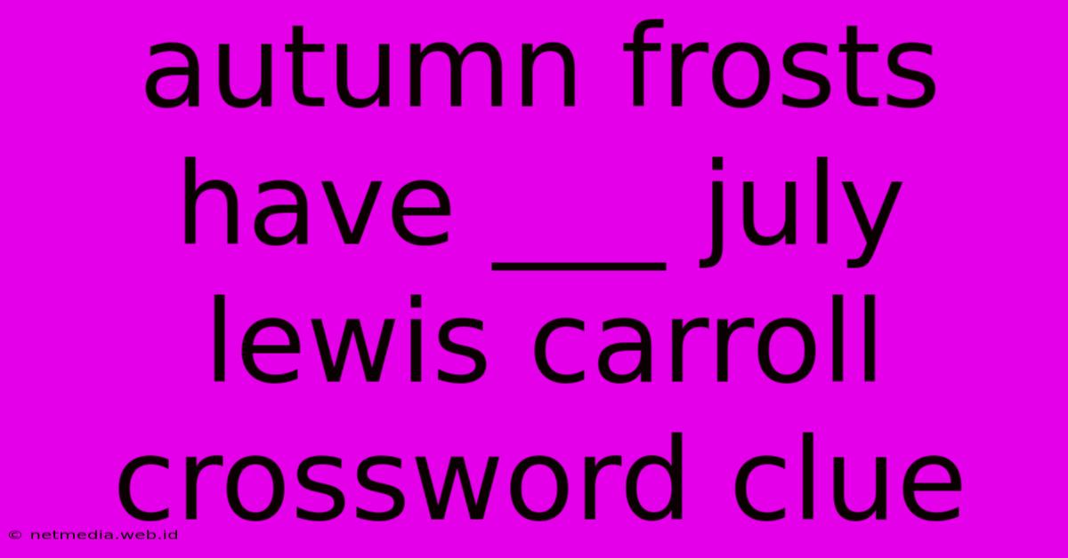 Autumn Frosts Have ___ July Lewis Carroll Crossword Clue