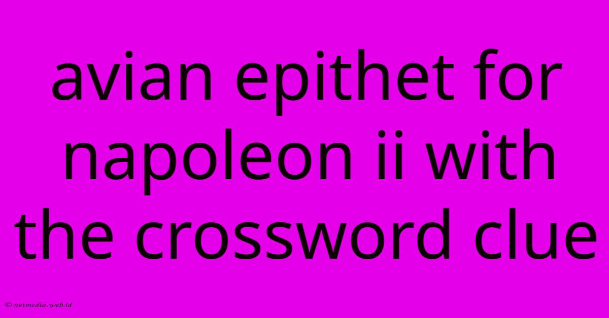 Avian Epithet For Napoleon Ii With The Crossword Clue