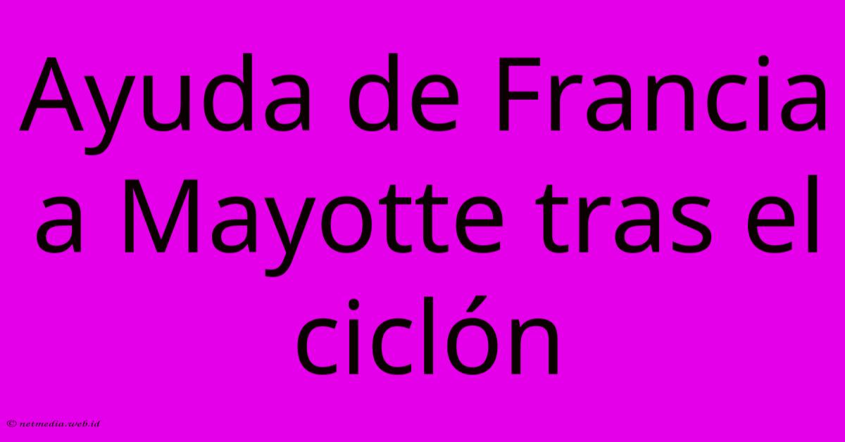 Ayuda De Francia A Mayotte Tras El Ciclón Ayuda De Francia A Mayotte Tras El Ciclón