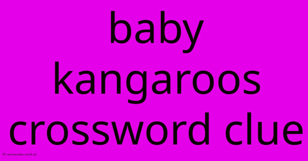 Baby Kangaroos Crossword Clue Baby Kangaroos Crossword Clue