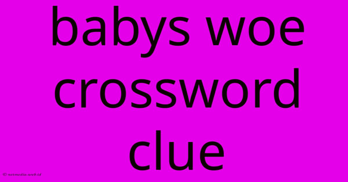 Babys Woe Crossword Clue Babys Woe Crossword Clue