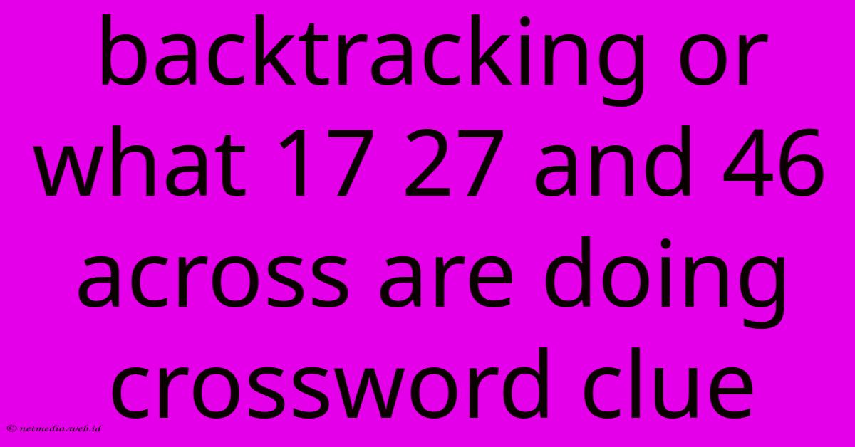 Backtracking Or What 17 27 And 46 Across Are Doing Crossword Clue