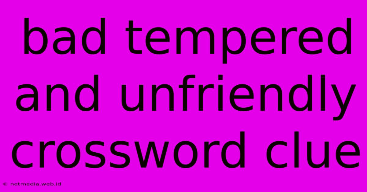 Bad Tempered And Unfriendly Crossword Clue