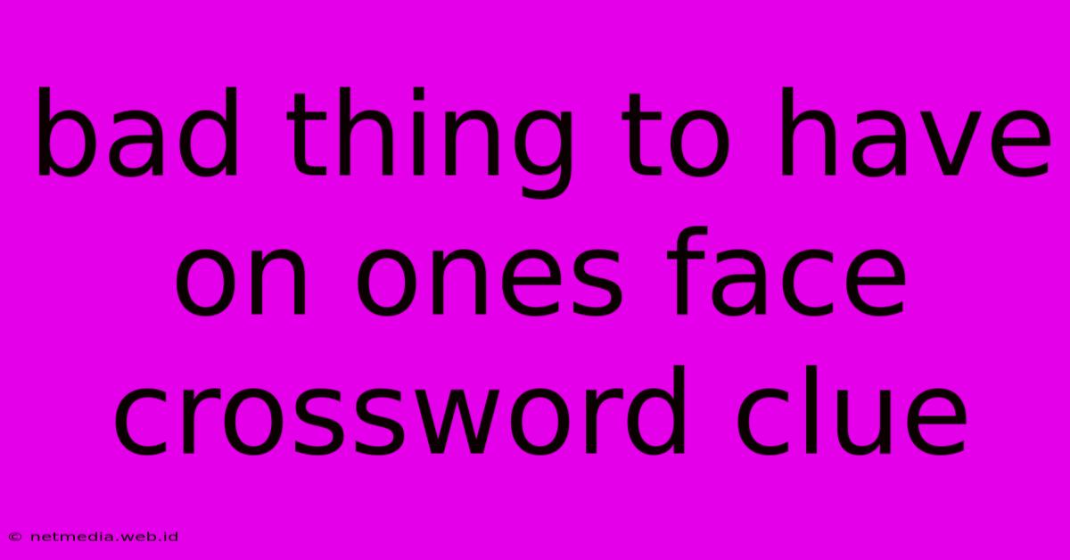 Bad Thing To Have On Ones Face Crossword Clue