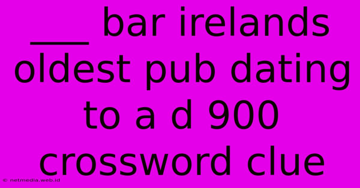 ___ Bar Irelands Oldest Pub Dating To A D 900 Crossword Clue