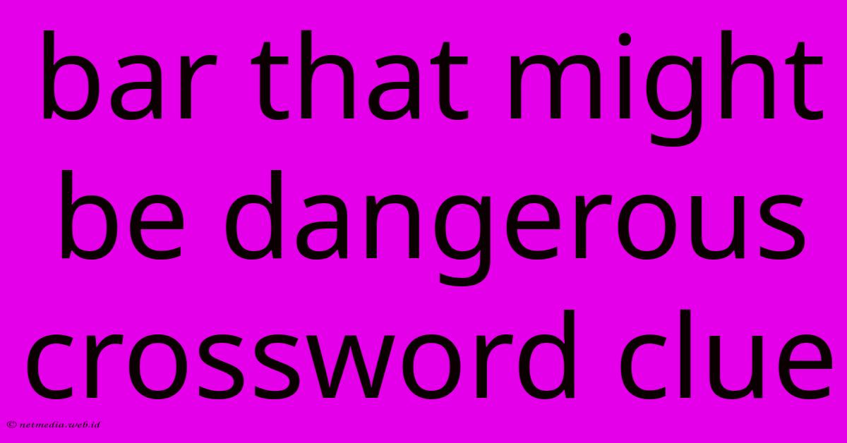 Bar That Might Be Dangerous Crossword Clue Bar That Might Be Dangerous Crossword Clue