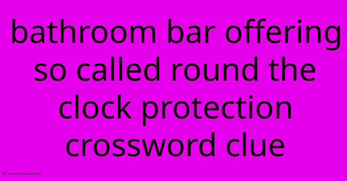 Bathroom Bar Offering So Called Round The Clock Protection Crossword Clue Bathroom Bar Offering So Called Round The Clock Protection Crossword Clue