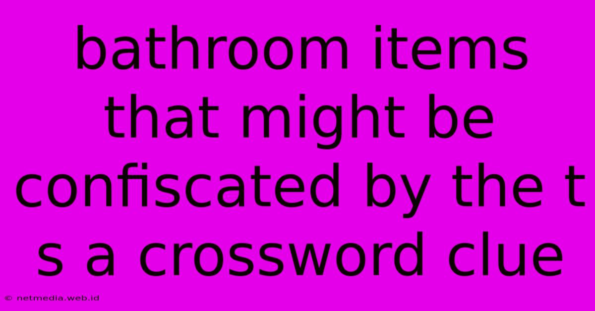 Bathroom Items That Might Be Confiscated By The T S A Crossword Clue