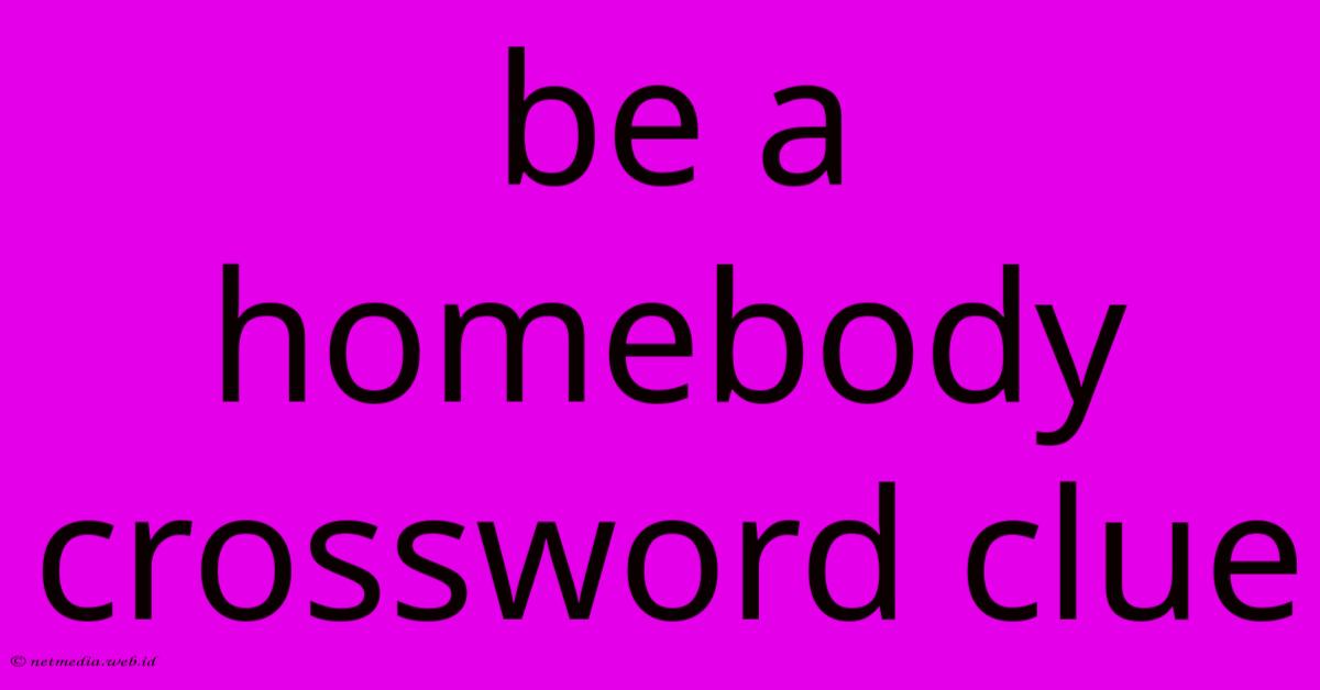 Be A Homebody Crossword Clue Be A Homebody Crossword Clue