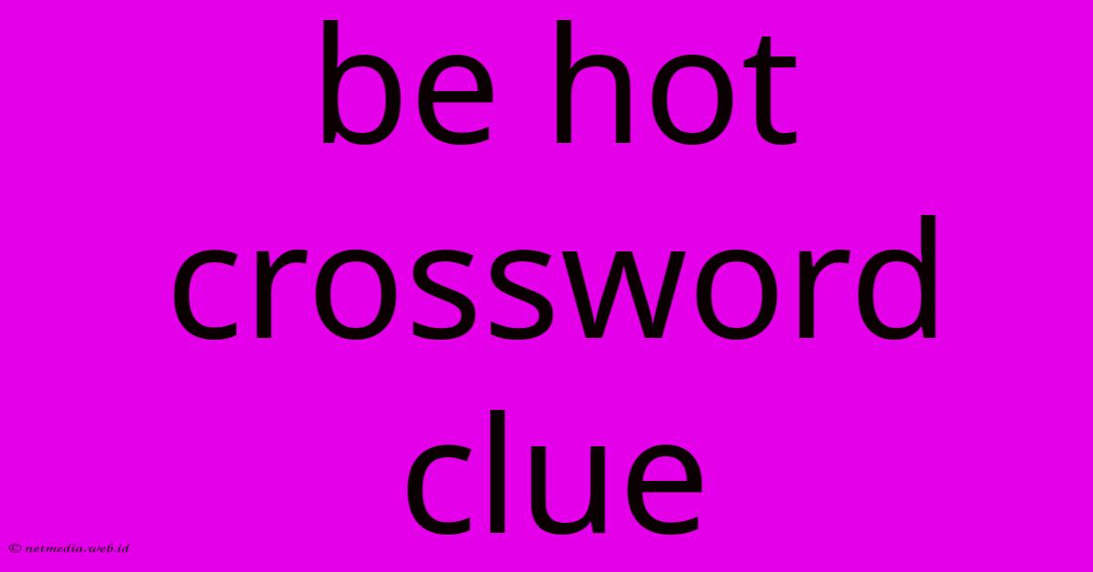 Be Hot Crossword Clue Be Hot Crossword Clue