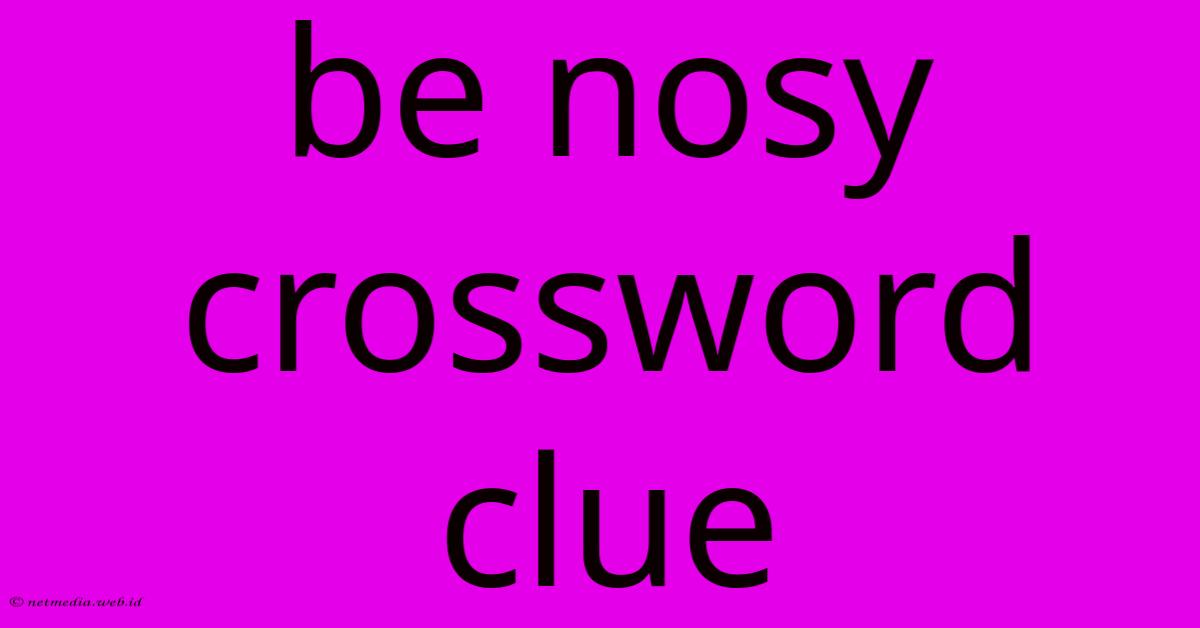 Be Nosy Crossword Clue Be Nosy Crossword Clue