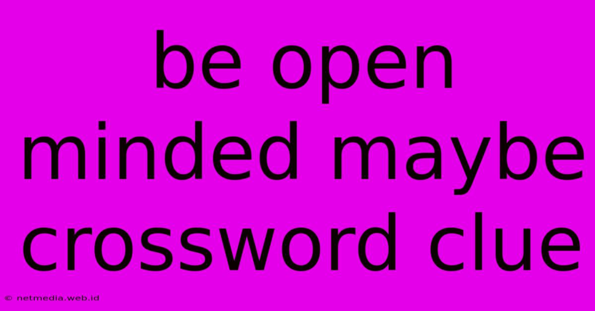 Be Open Minded Maybe Crossword Clue