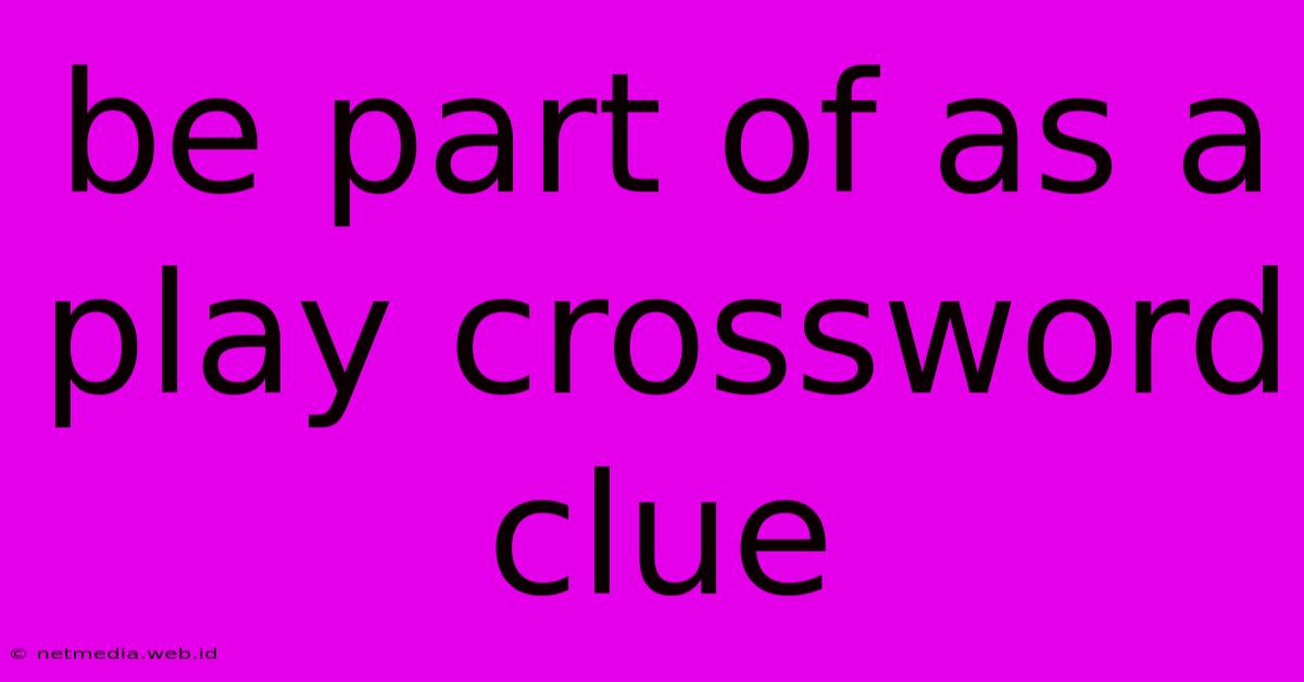 Be Part Of As A Play Crossword Clue